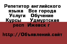 Репетитор английского языка - Все города Услуги » Обучение. Курсы   . Удмуртская респ.,Ижевск г.